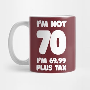 I'm Not 70 - I'm 69.99 Plus Tax - Funny Birthday Design Mug